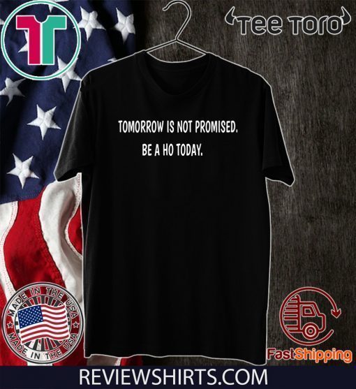 Tomorrow is not promised be a Ho today For T-Shirt