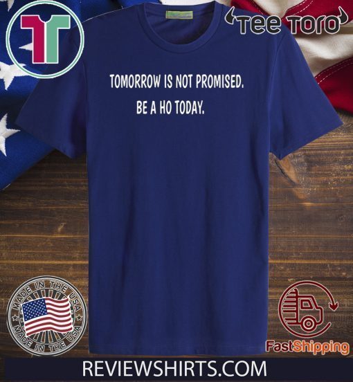 Tomorrow is not promised be a Ho today For T-Shirt