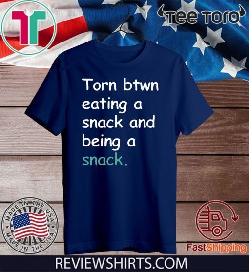 Torn Between Eating A Snack And Being A Snack Shirts