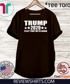 Donald Trump 2020 Elect that MF'ER again T-Shirt