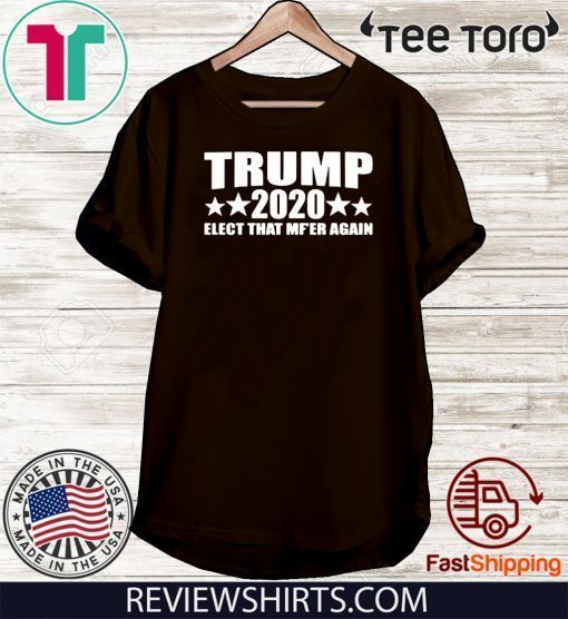 Donald Trump 2020 Elect that MF'ER again T-Shirt