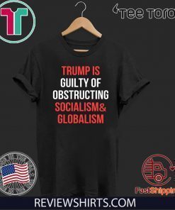 Impeachment President Trump Is Guilty Of Obstructing Socialism & Globalism T-Shirt