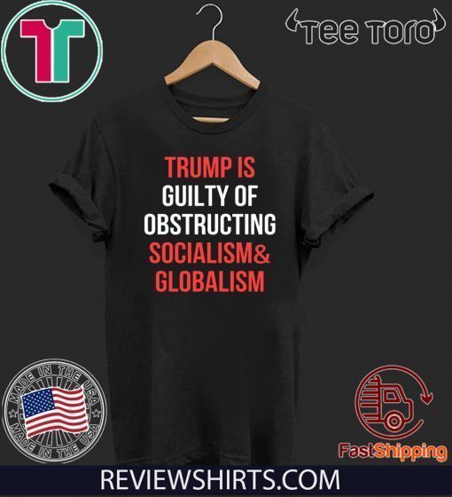 Impeachment President Trump Is Guilty Of Obstructing Socialism & Globalism T-Shirt