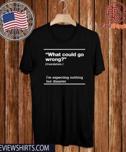 WHAT COULD GO WRONG SHIRT - I'M EXPECTING NOTHING BUT DISASTER T-SHIRT
