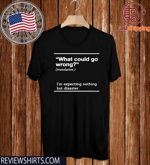 WHAT COULD GO WRONG SHIRT - I'M EXPECTING NOTHING BUT DISASTER T-SHIRT