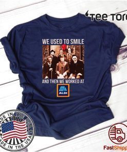 We Used To Smile And Then We Worked At Aldi Shirt T-Shirt