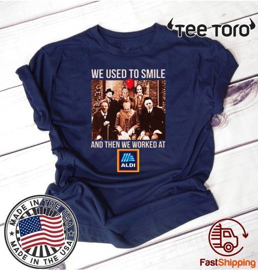 We Used To Smile And Then We Worked At Aldi Shirt T-Shirt