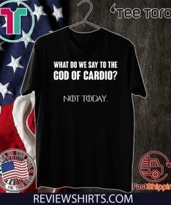 What Do We Say To The God Of Cardio Not Today 2020 T-Shirt