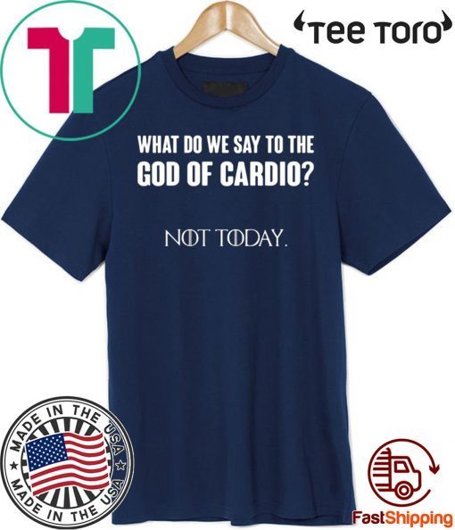 What Do We Say To The God Of Cardio Not Today 2020 T-Shirt