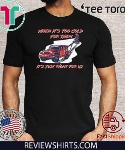 When It's Too Cold For Them It's Just Right For Us Tee Shirt