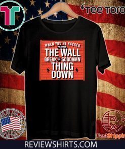 When You Are Backed The Wall Break Goddamn Thing Down Offcial T-Shirt