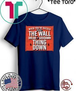 When You Are Backed The Wall Break Goddamn Thing Down Offcial T-Shirt