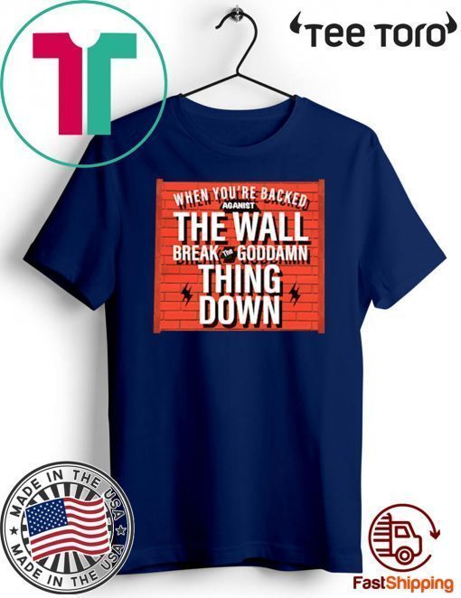 When You Are Backed The Wall Break Goddamn Thing Down Offcial T-Shirt