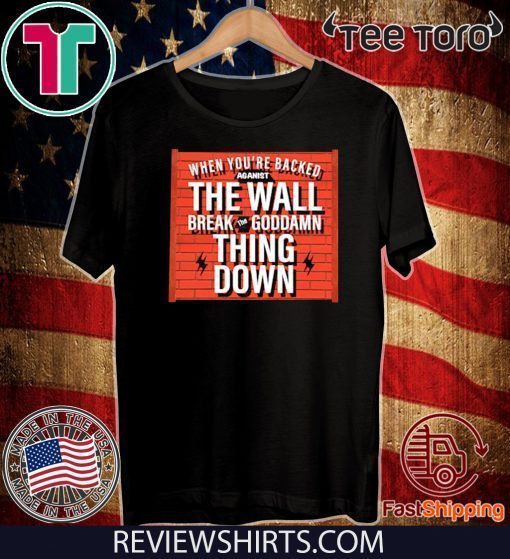 When You Are Backed The Wall Break Goddamn Thing Down Offcial T-Shirt