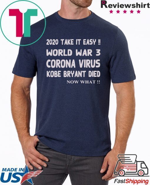 2020 Take it easy, World war 3 Corona virus Kobe Bryant Die, Now What T-Shirt