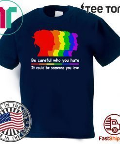 Be careful who you hate It could be someone you love Funny T-Shirt