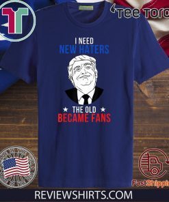 Donald Trump 2020 Fan I Need New Haters The Old Became Fans T Shirt