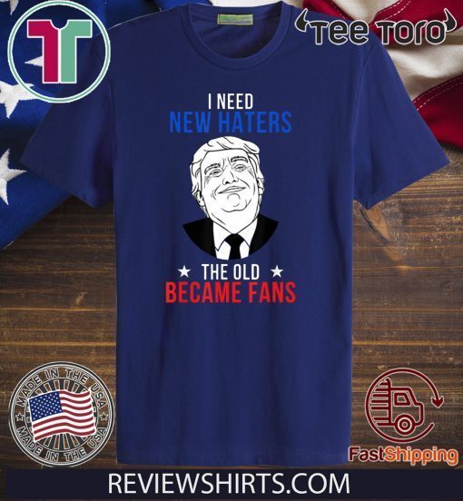 Donald Trump 2020 Fan I Need New Haters The Old Became Fans T Shirt