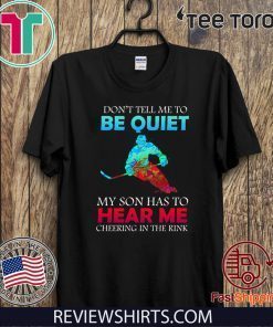 Don’t Tell Me To Be Quiet My Son Has to Hear Me Cheering In The Rink Tee Shirts