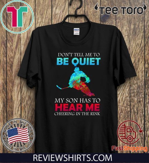 Don’t Tell Me To Be Quiet My Son Has to Hear Me Cheering In The Rink Tee Shirts