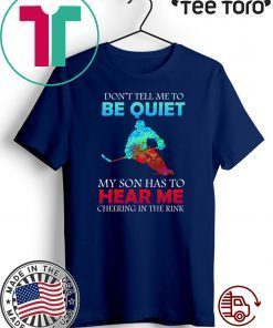 Don’t Tell Me To Be Quiet My Son Has to Hear Me Cheering In The Rink Tee Shirts