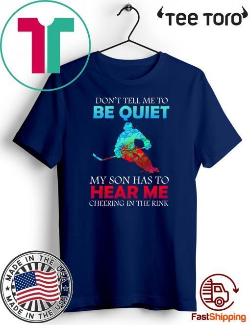 Don’t Tell Me To Be Quiet My Son Has to Hear Me Cheering In The Rink Tee Shirts