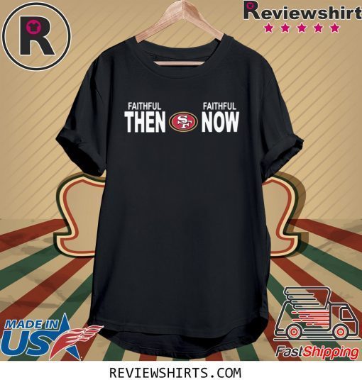 SF 49ERS FAITHFUL THEN FAITHFUL NOW T-SHIRT