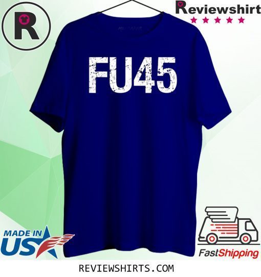 FU45 Fuck Donald Trump Anti Trump Official T-Shirt