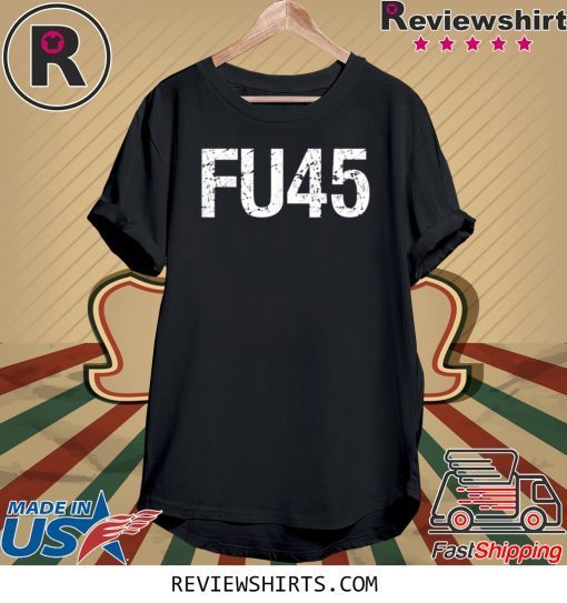 FU45 Fuck Donald Trump Anti Trump Official T-Shirt