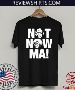 Golden Girls Not Now Ma Gift T-Shirt