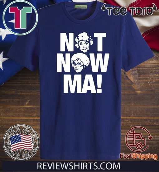 Golden Girls Not Now Ma Gift T-Shirt