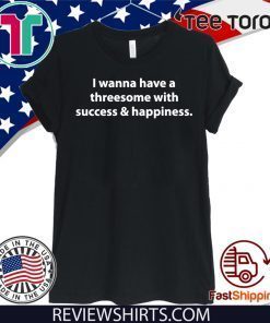 I wanna have a threesome with success happiness Official T-Shirt