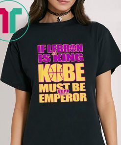 IF LEBRON IS KING KOBE MUST BE EMPEROR T-SHIRT