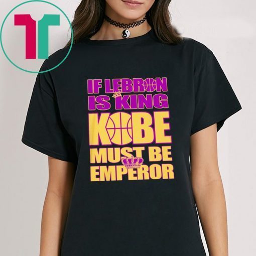 IF LEBRON IS KING KOBE MUST BE EMPEROR T-SHIRT