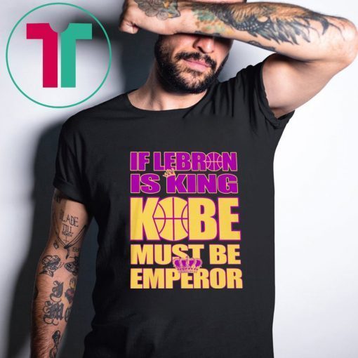 IF LEBRON IS KING KOBE MUST BE EMPEROR T-SHIRT