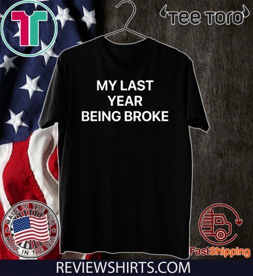 MY LAST YEAR BEING BROKE MY FIRST YEAR BEING RICH SHIRT T-SHIRT