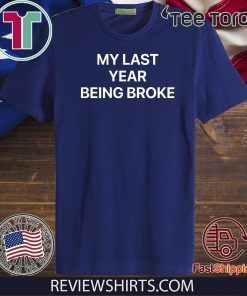 MY LAST YEAR BEING BROKE MY FIRST YEAR BEING RICH SHIRT T-SHIRT