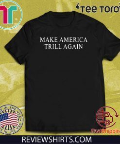 Make America Trill Again US For T-Shirt
