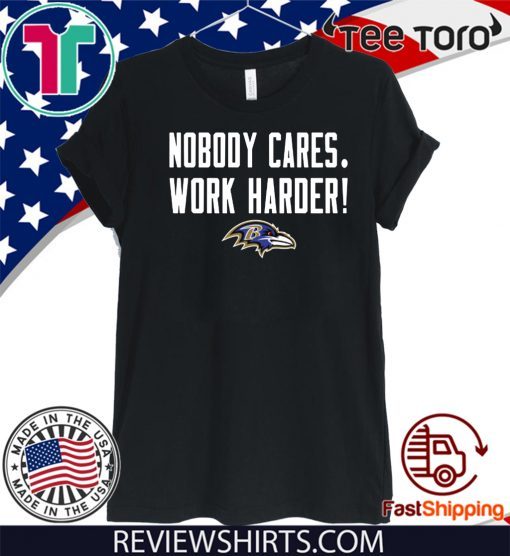 Nobody Cares Work Harder Baltimore Ravens T Shirt