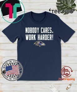 Nobody Cares Work Harder Baltimore Ravens T Shirt