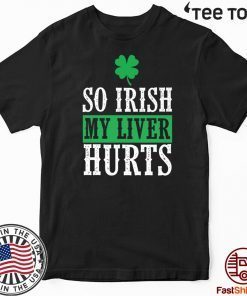 So Irish My Liver Hurts St Patrick’s Day Unisex T-Shirt