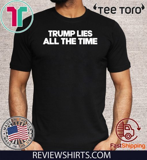 Trump Lies All The Time Tee Shirt