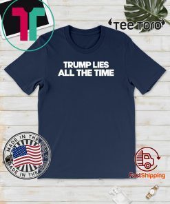 Trump Lies All The Time Tee Shirt