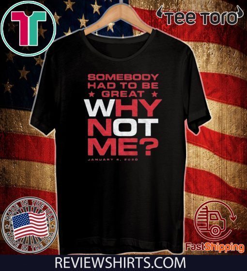 Some Body Had To Be Great WHY NOT ME? January 4 2020 T-Shirt