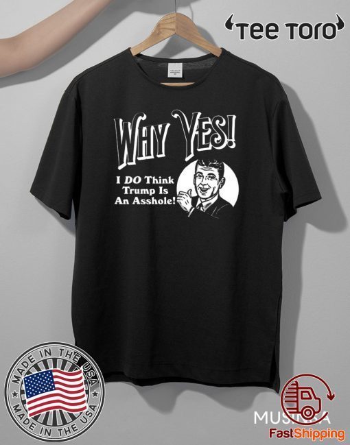 Why Yes I Do Think Donald Trumps an Asshole 2020 T-Shirt