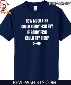 How Much Fish Could Bobby Fish Fry If Bobby Fish Could Fry Fish 2020 T-Shirt