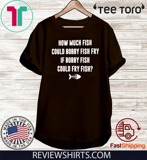 How Much Fish Could Bobby Fish Fry If Bobby Fish Could Fry Fish 2020 T-Shirt