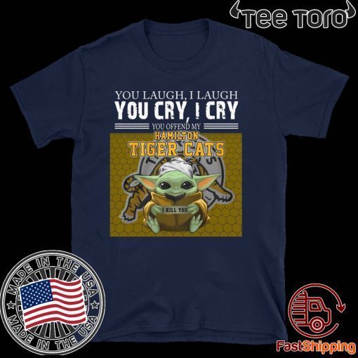 Baby Yoda you laugh I laugh you cry I cry you offend my Hamilton Tigers Cats I kill you 2020 T-Shirt