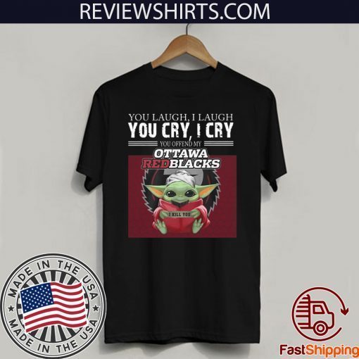 Baby Yoda you laugh I laugh you cry I cry you offend my Ottawa Redblacks I kill you Official T-Shirt