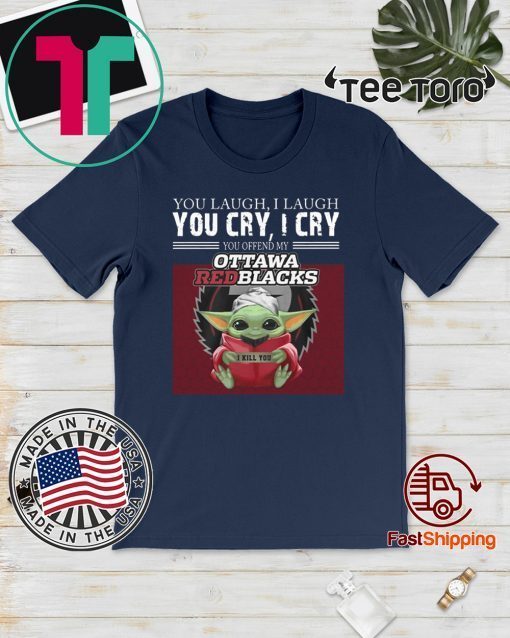 Baby Yoda you laugh I laugh you cry I cry you offend my Ottawa Redblacks I kill you Official T-Shirt